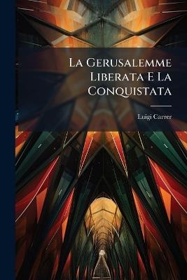 La Gerusalemme Liberata E La Conquistata - Luigi Carrer - cover