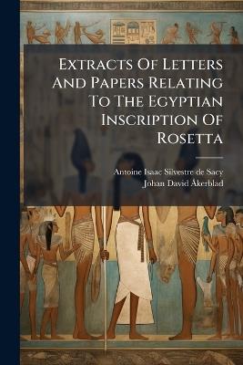 Extracts Of Letters And Papers Relating To The Egyptian Inscription Of Rosetta - cover