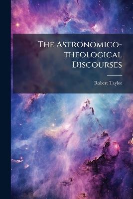 The Astronomico-theological Discourses - Robert Taylor - cover