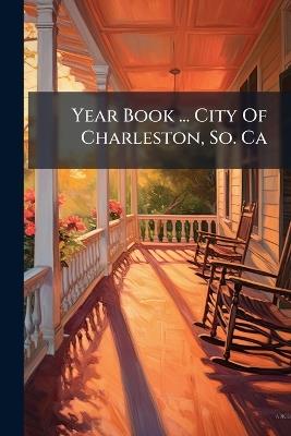 Year Book ... City Of Charleston, So. Ca - Anonymous - cover