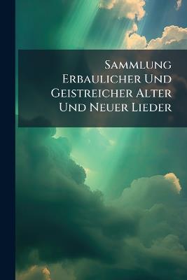 Sammlung Erbaulicher Und Geistreicher Alter Und Neuer Lieder - Anonymous - cover