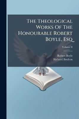 The Theological Works Of The Honourable Robert Boyle, Esq - Robert Boyle,Richard Boulton - cover