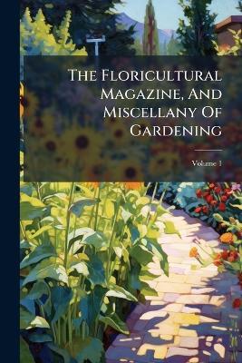 The Floricultural Magazine, And Miscellany Of Gardening - Anonymous - cover