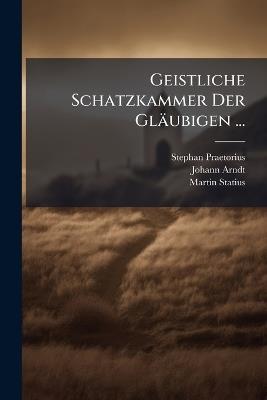 Geistliche Schatzkammer Der Gläubigen ... - Stephan Praetorius,Johann Arndt,Martin Statius - cover