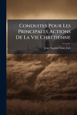 Conduites Pour Les Principales Actions De La Vie ChrÃ(c)tienne - Jean-Baptiste Saint-Jure - cover