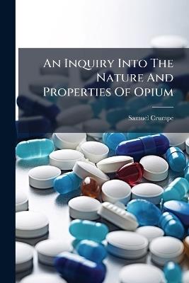 An Inquiry Into The Nature And Properties Of Opium - Samuel Crumpe - cover