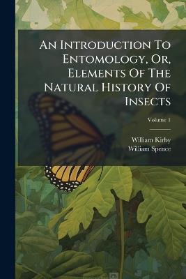 An Introduction To Entomology, Or, Elements Of The Natural History Of Insects - William Kirby,William Spence - cover