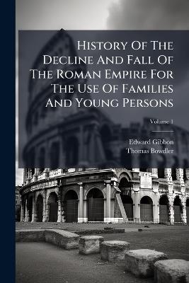 History Of The Decline And Fall Of The Roman Empire For The Use Of Families And Young Persons - Edward Gibbon,Thomas Bowdler - cover