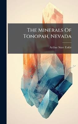 The Minerals Of Tonopah, Nevada - Arthur Starr Eakle - cover