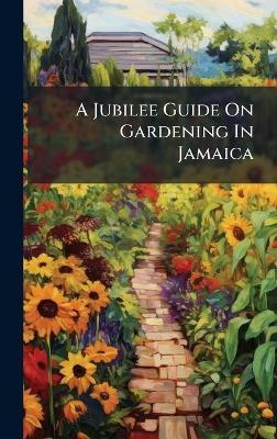 A Jubilee Guide On Gardening In Jamaica - Anonymous - cover