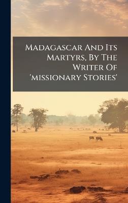 Madagascar And Its Martyrs, By The Writer Of 'missionary Stories' - Anonymous - cover