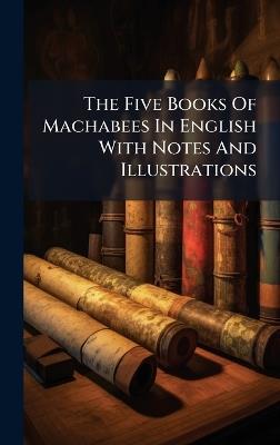 The Five Books Of Machabees In English With Notes And Illustrations - Anonymous - cover