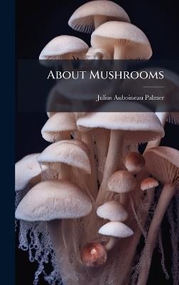 About Mushrooms - Julius Auboineau Palmer - cover