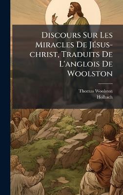 Discours Sur Les Miracles De JÃ(c)sus-christ, Traduits De L'anglois De Woolston - Thomas Woolston,Holbach - cover