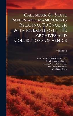 Calendar Of State Papers And Manuscripts Relating, To English Affairs, Existing In The Archives And Collections Of Venice - cover