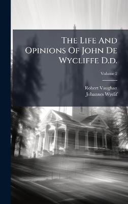 The Life And Opinions Of John De Wycliffe D.d. - Robert Vaughan,Johannes Wyclif - cover