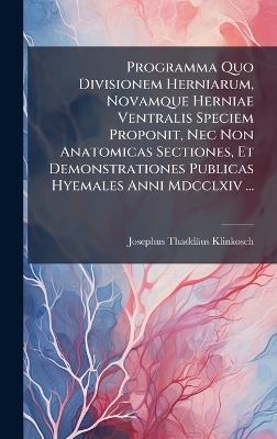 Programma Quo Divisionem Herniarum, Novamque Herniae Ventralis Speciem Proponit, Nec Non Anatomicas Sectiones, Et Demonstrationes Publicas Hyemales Anni Mdcclxiv ... - Josephus Thaddäus Klinkosch - cover