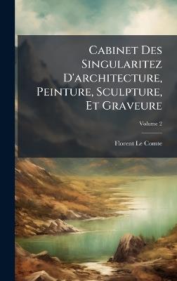 Cabinet Des Singularitez D'architecture, Peinture, Sculpture, Et Graveure - Florent Le Comte - cover