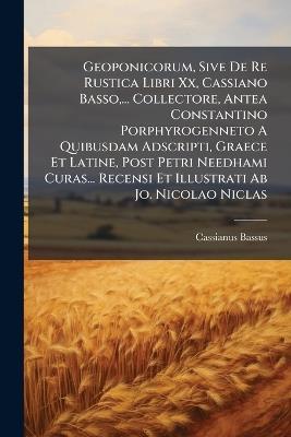 Geoponicorum, Sive De Re Rustica Libri Xx, Cassiano Basso, ... Collectore, Antea Constantino Porphyrogenneto A Quibusdam Adscripti, Graece Et Latine, Post Petri Needhami Curas... Recensi Et Illustrati Ab Jo. Nicolao Niclas - Cassianus Bassus - cover