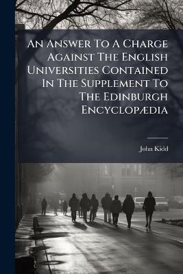 An Answer To A Charge Against The English Universities Contained In The Supplement To The Edinburgh EncyclopÃ]dia - John Kidd - cover