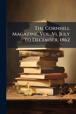 The Cornhill Magazine. Vol. Vi. July To December, 1862 - Anonymous - cover