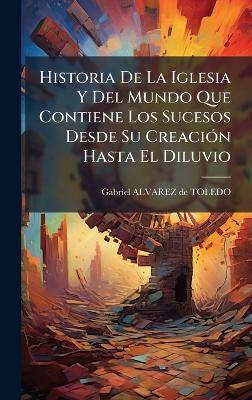 Historia De La Iglesia Y Del Mundo Que Contiene Los Sucesos Desde Su CreaciÃ3n Hasta El Diluvio - cover
