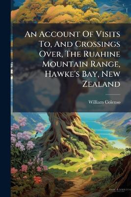 An Account Of Visits To, And Crossings Over, The Ruahine Mountain Range, Hawke's Bay, New Zealand - William Colenso - cover