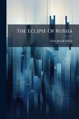 The Eclipse Of Russia - Emile Joseph Dillon - cover