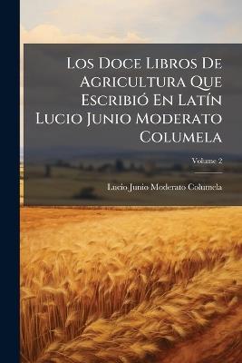 Los Doce Libros De Agricultura Que EscribiÃ3 En LatÃ-n Lucio Junio Moderato Columela - cover