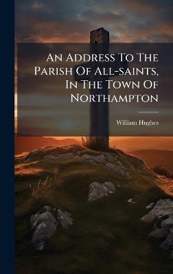 An Address To The Parish Of All-saints, In The Town Of Northampton - William Hughes - cover