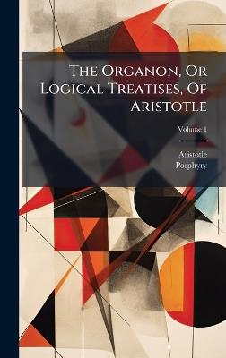 The Organon, Or Logical Treatises, Of Aristotle - Porphyry - cover
