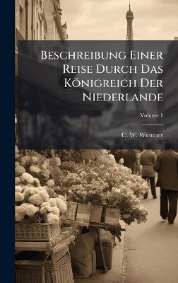 Beschreibung Einer Reise Durch Das Königreich Der Niederlande - C W Wimmer - cover