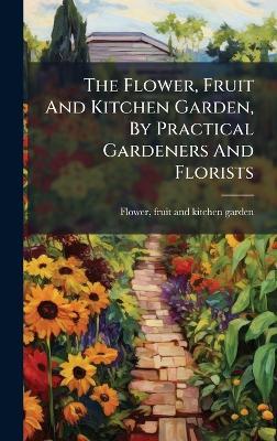 The Flower, Fruit And Kitchen Garden, By Practical Gardeners And Florists - cover