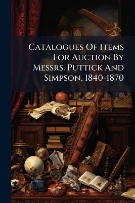 Catalogues Of Items For Auction By Messrs. Puttick And Simpson, 1840-1870 - Anonymous - cover