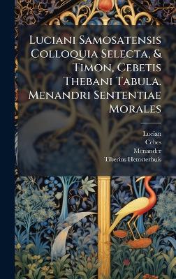 Luciani Samosatensis Colloquia Selecta, & Timon, Cebetis Thebani Tabula. Menandri Sententiae Morales - Lucian (Of Samosata ) - cover