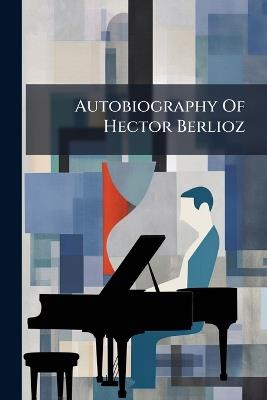 Autobiography Of Hector Berlioz - Anonymous - cover