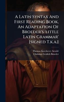 A Latin Syntax And First Reading Book, An Adaptation Of Broeder's 'little Latin Grammar' [signed T.k.a.] - Thomas Kerchever Arnold - cover