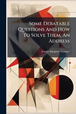 Some Debatable Questions And How To Solve Them, An Address - Joseph Sampson Gamgee - cover