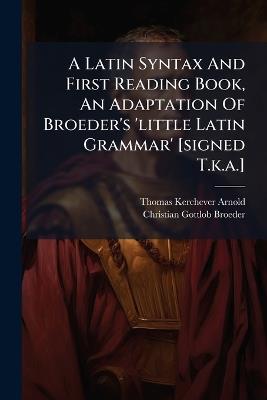 A Latin Syntax And First Reading Book, An Adaptation Of Broeder's 'little Latin Grammar' [signed T.k.a.] - Thomas Kerchever Arnold - cover