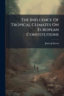 The Influence Of Tropical Climates On European Constitutions - James Johnson - cover
