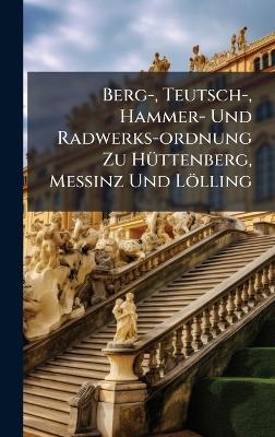 Berg-, Teutsch-, Hammer- Und Radwerks-ordnung Zu HÃ1/4ttenberg, MeÃinz Und Lölling - Anonymous - cover