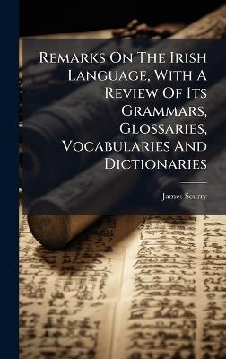 Remarks On The Irish Language, With A Review Of Its Grammars, Glossaries, Vocabularies And Dictionaries - James Scurry - cover