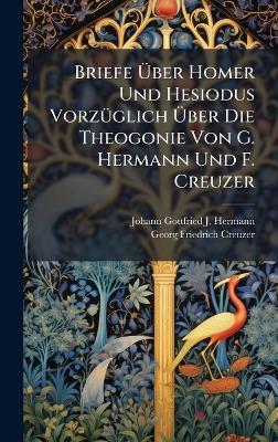 Briefe Ãber Homer Und Hesiodus VorzÃ1/4glich Ãber Die Theogonie Von G. Hermann Und F. Creuzer - cover