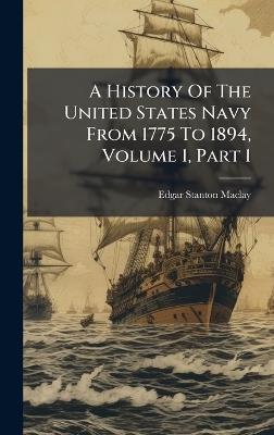 A History Of The United States Navy From 1775 To 1894, Volume 1, Part 1 - Edgar Stanton Maclay - cover