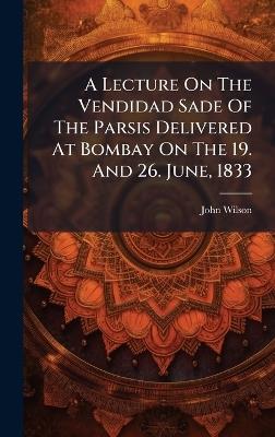 A Lecture On The Vendidad Sade Of The Parsis Delivered At Bombay On The 19. And 26. June, 1833 - John Wilson - cover
