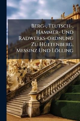 Berg-, Teutsch-, Hammer- Und Radwerks-ordnung Zu HÃ1/4ttenberg, MeÃinz Und Lölling - Anonymous - cover