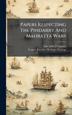 Papers Respecting The Pindarry And Mahratta Wars - East India Company - cover