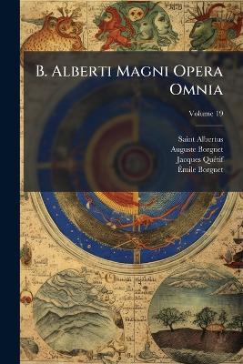B. Alberti Magni Opera Omnia - Saint Albertus (Magnus),Auguste Borgnet,Jacques Quã(c)Tif - cover