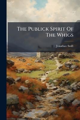 The Publick Spirit Of The Whigs - Jonathan Swift - cover