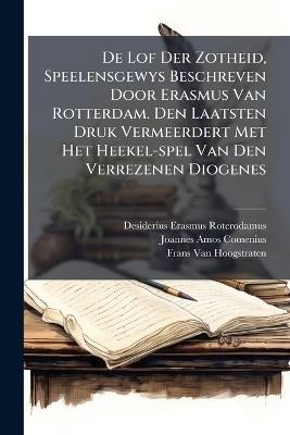 De Lof Der Zotheid, Speelensgewys Beschreven Door Erasmus Van Rotterdam. Den Laatsten Druk Vermeerdert Met Het Heekel-spel Van Den Verrezenen Diogenes - Desiderius Erasmus Roterodamus - cover